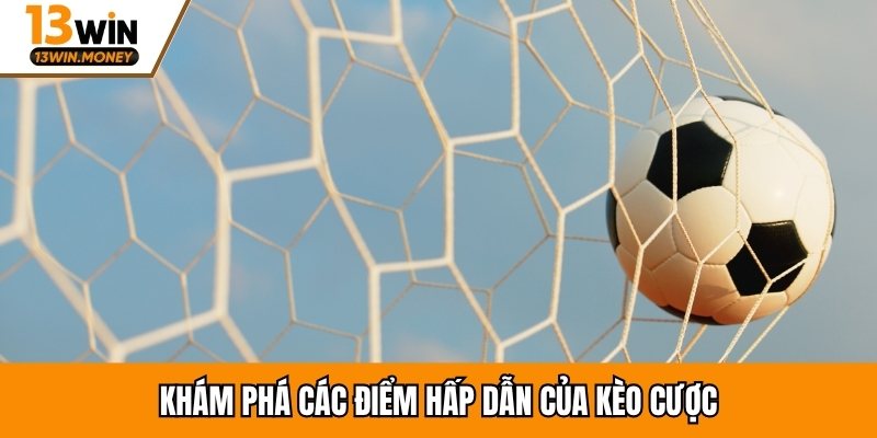 Khám phá các điểm hấp dẫn của kèo cược