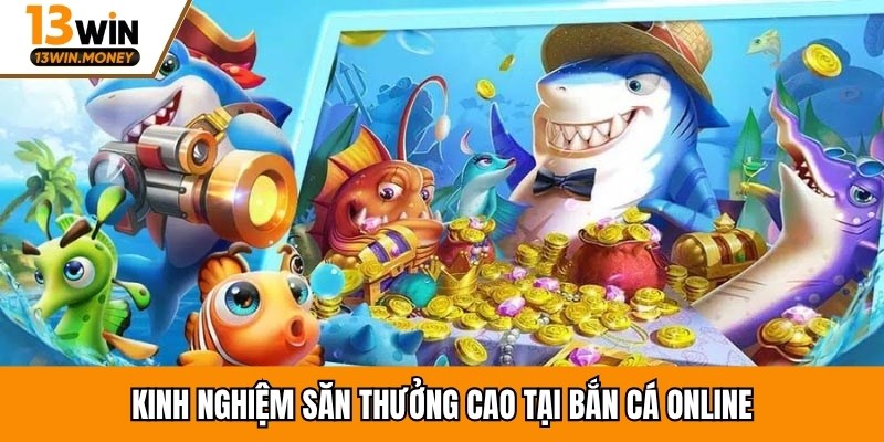 Kinh nghiệm săn thưởng cao tại bắn cá online