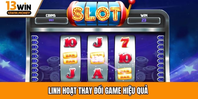 Linh hoạt thay đổi game hiệu quả