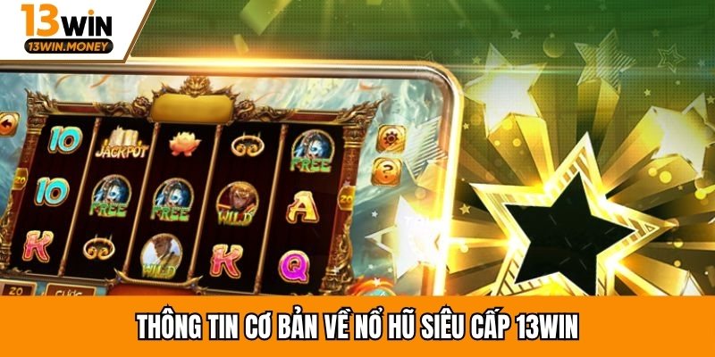 Thông tin cơ bản về nổ hũ siêu cấp 13win
